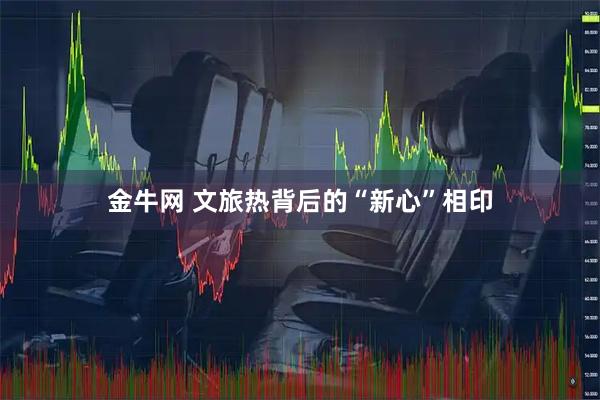 金牛网 文旅热背后的“新心”相印