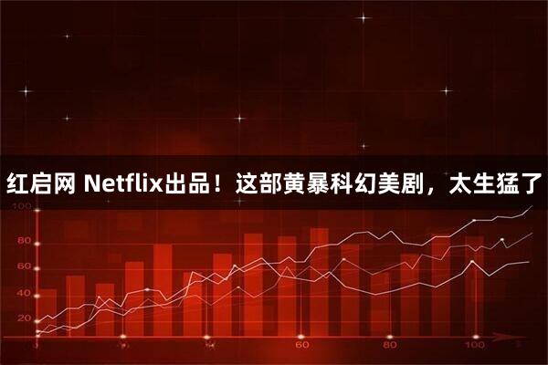 红启网 Netflix出品！这部黄暴科幻美剧，太生猛了