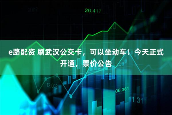 e路配资 刷武汉公交卡，可以坐动车！今天正式开通，票价公告